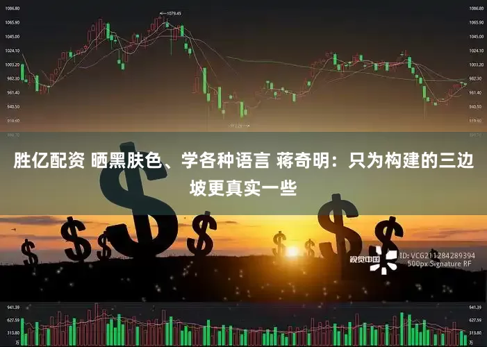 胜亿配资 晒黑肤色、学各种语言 蒋奇明：只为构建的三边坡更真实一些