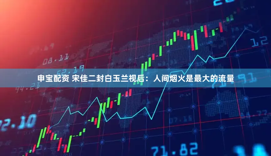 申宝配资 宋佳二封白玉兰视后：人间烟火是最大的流量