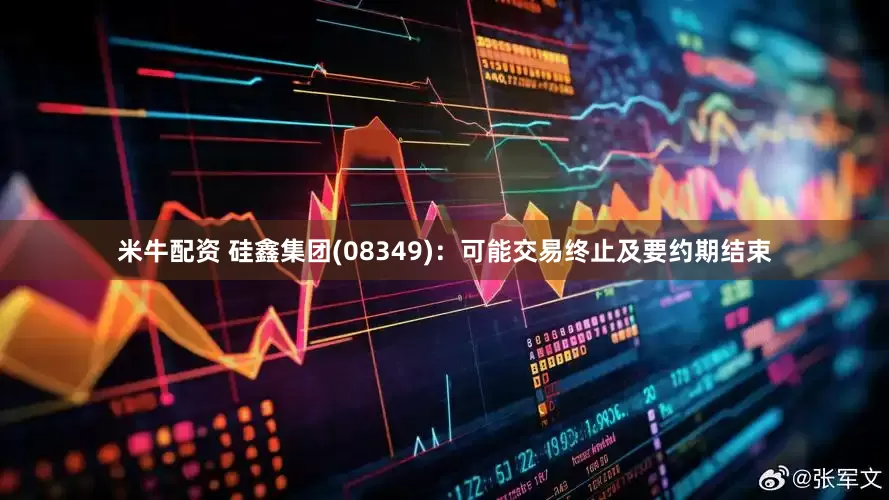 米牛配资 硅鑫集团(08349)：可能交易终止及要约期结束