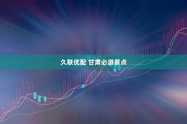 久联优配 甘肃必游景点