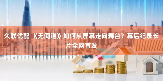 久联优配 《无间道》如何从屏幕走向舞台？幕后纪录长片全网首发