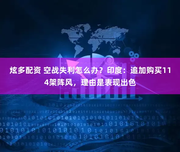 炫多配资 空战失利怎么办？印度：追加购买114架阵风，理由是表现出色